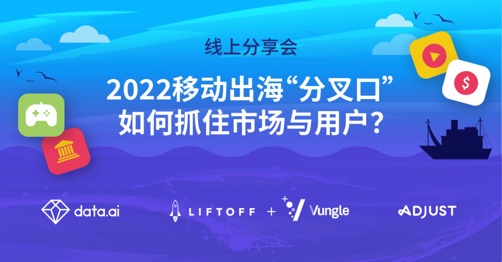 2022 移动出海“分叉口”,如何抓住市场与用户?