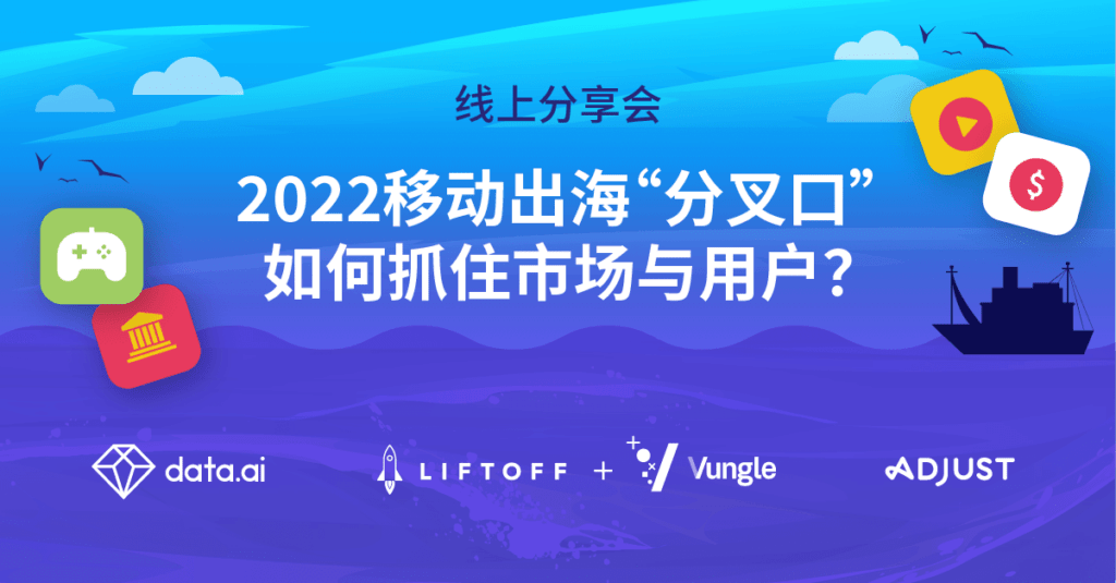 2022 移动出海“分叉口”，如何抓住市场与用户？